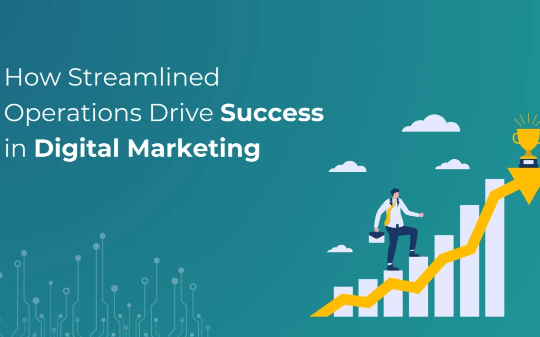 How Streamlined Operations Drive Success in Digital Marketing 