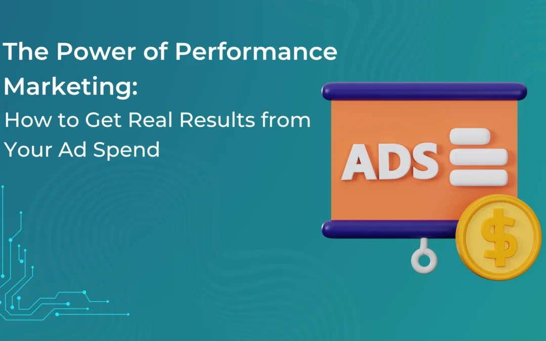The Power of Performance Marketing: How to Get Real Results from Your Ad Spend