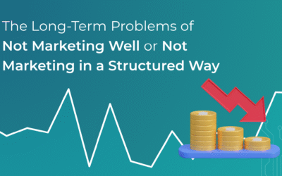 The Long-Term Problems of Not Marketing Well or Not Marketing in a Structured Way