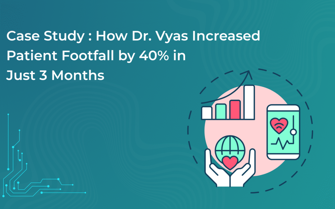 Case Study: How Dr. Vyas Increased Patient Footfall by 40% in Just 3 Months