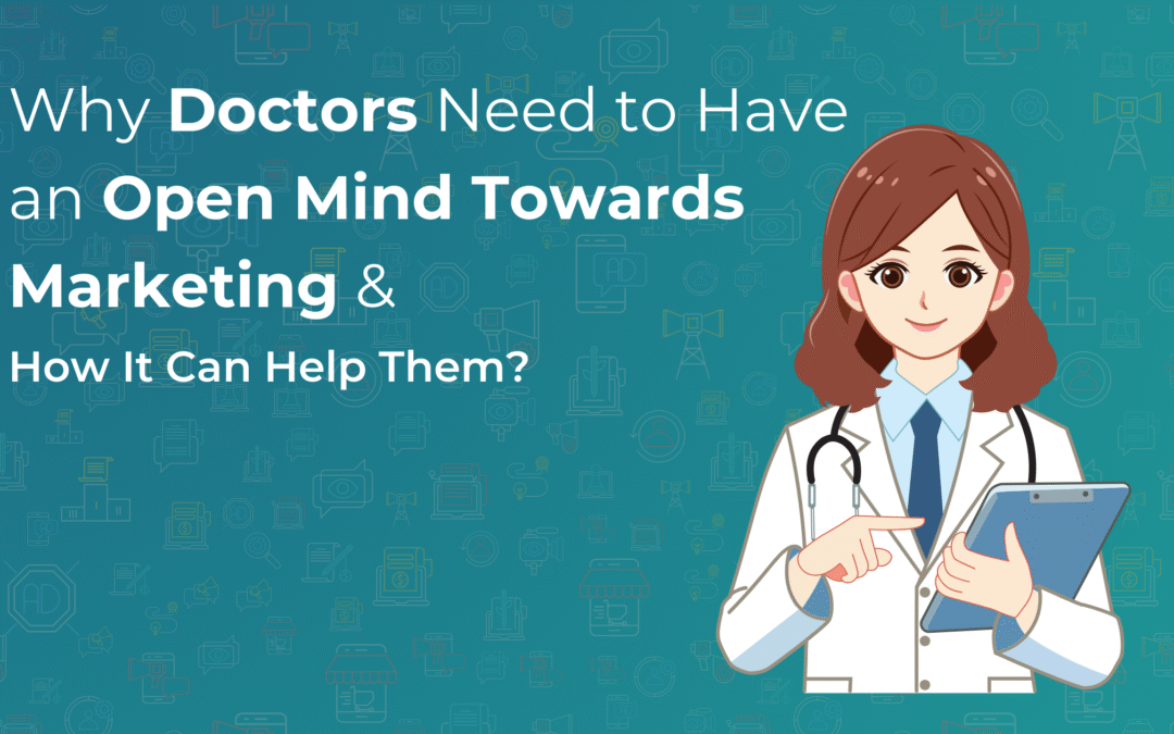 Why Doctors Need to Have an Open Mind Towards Marketing & How It Can Help Them?