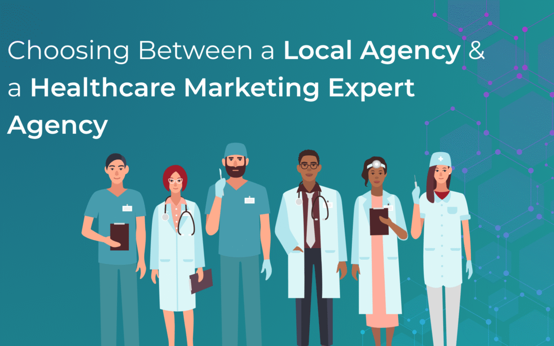 Choosing Between a Local Agency and a Healthcare Marketing Expert Agency