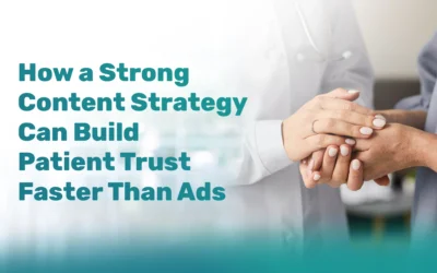 How a Strong Content Strategy Can Build Patient Trust Faster Than Ads
