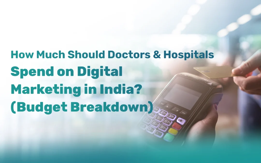 How Much Should Doctors & Hospitals Spend on Digital Marketing in India? (A Practical Budget Breakdown)