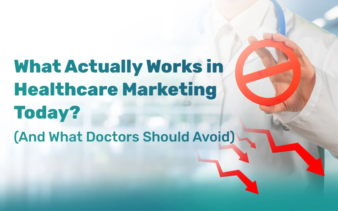 What Actually Works in Healthcare Marketing Today? (And What Doctors Should Avoid)
