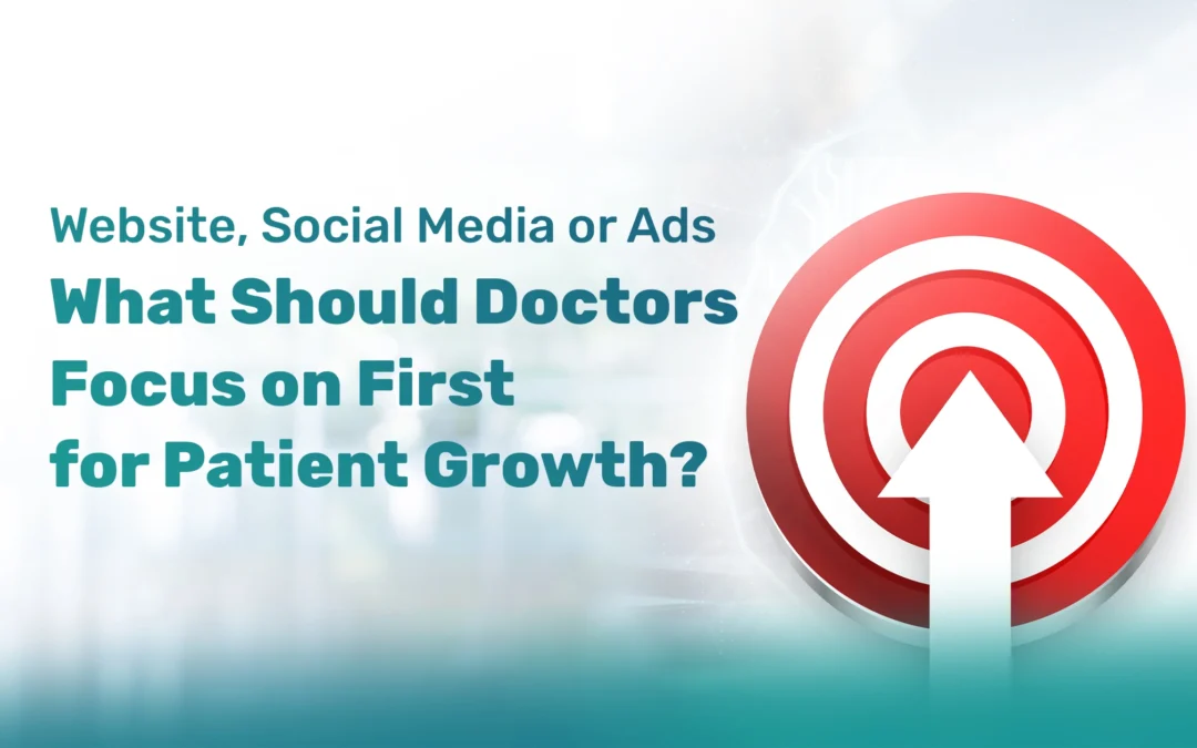 Website, Social Media or Ads – What Should Doctors Focus on First for Patient Growth?